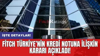 Fitch Türkiye’nin kredi notuna ilişkin kararı açıkladı!