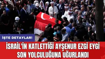 İsrail'in katlettiği Ayşenur Ezgi Eygi son yolculuğuna uğurlandı