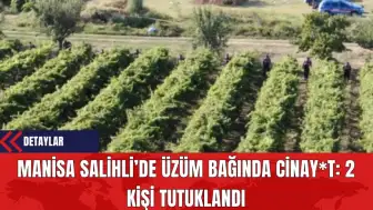 Manisa Salihli’de Üzüm Bağında Cinay*t: 2 Kişi Tutuklandı