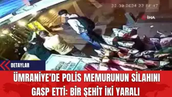 Ümraniye'de Polis Memurunun Sil*hını Gasp Etti: Bir Şehit İki Yaralı