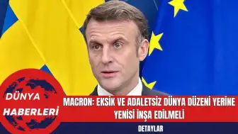 Macron: Eksik ve Adaletsiz Dünya Düzeni Yerine Yenisi İnşa Edilmeli