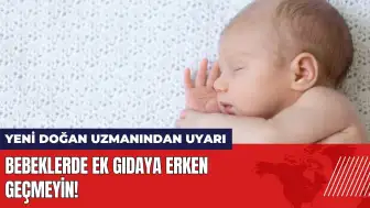 Yeni doğan uzmanından uyarı: Bebeklerde ek gıdaya erken geçmeyin