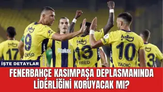 Fenerbahçe Kasımpaşa Deplasmanında Liderliğini Koruyacak Mı?