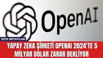 Yapay Zeka Şirketi OpenAI 2024'te 5 Milyar Dolar Zarar Bekliyor