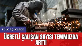 TÜİK açıkladı! Ücretli çalışan sayısı temmuzda arttı