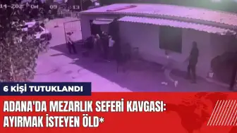 Adana'da mezarlık seferi kavgası: Ayırmak isteyen öld*! 6 kişi tutuklu