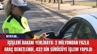 İçişleri Bakanı Yerlikaya: 2 Milyondan Fazla Araç Denetlendi 432 Bin Sürücüye İşlem Yapıldı