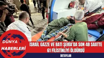 İsrail Gazze ve Batı Şeria’da Son 48 Saatte 61 Filistinliyi Öldürdü