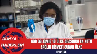 ABD Gelişmiş 10 Ülke Arasında En Kötü Sağlık Hizmeti Sunan Ülke