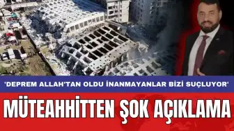 Müteahhitten şok açıklama: 'Deprem Allah'tan oldu inanmayanlar bizi suçluyor'