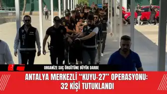 Antalya Merkezli “Kuyu-27” Operasyonu: 32 Kişi Tutuklandı