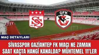 Sivasspor Gaziantep FK Maçı Ne Zaman Saat Kaçta Hangi Kanalda?