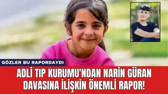 Adli Tıp Kurumu'ndan Narin Güran Davasına İlişkin Önemli Rapor!