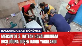 Mersin'de 3. kattan havalandırma boşluğuna düşen kadın yaralandı