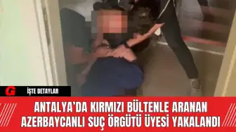 Antalya’da Kırmızı Bültenle Aranan Azerbaycanlı Suç Örgütü Üyesi Yakalandı