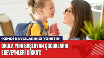 Okula yeni başlayan çocukların ebeveynleri dikkat: Kendi kaygılarınızı yönetin