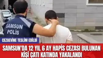 Samsun'da 12 yıl 6 ay hapis cezası bulunan kişi çatı katında yakalandı