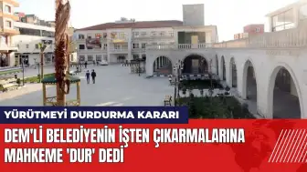 DEM'li belediyenin işten çıkarmalarına mahkeme 'Dur' dedi