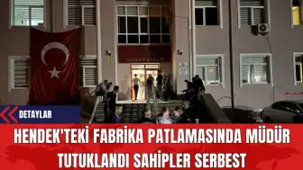 Hendek'teki Fabrika Patlamasında Müdür Tutuklandı Sahipler Serbest