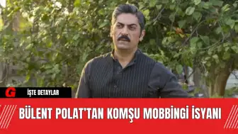 Bülent Polat’tan Komşu Mobbingi İsyanı