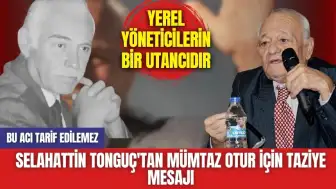 Selahattin Tonguç'tan Mümtaz Otur İçin Taziye Mesajı: Yerel Yöneticilerin Bir Utancıdır