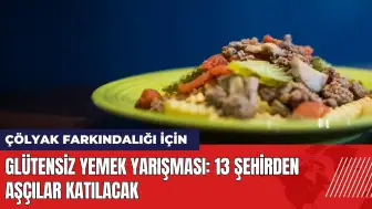 Glütensiz Yemek Yarışması: 13 şehirden aşçılar katılacak