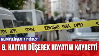 Mersin'de İnşaatta F*ci Kaza: 8. Kattan Düşerek Hayatını Kaybetti