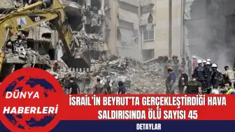 İsrail’in Beyrut’ta Gerçekleştirdiği Hava Saldırısında Ölü Sayısı 45