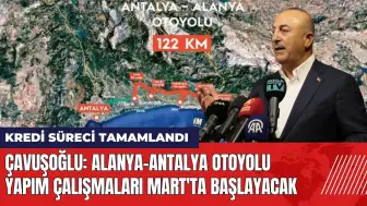 Çavuşoğlu: Alanya-Antalya Otoyolu yapım çalışmaları Mart'ta başlayacak