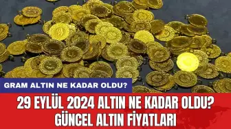 29 Eylül 2024 Altın Ne Kadar Oldu? Güncel Altın Fiyatları