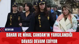 Bahar ve Nihal Candan'ın Yargılandığı Davası Devam Ediyor