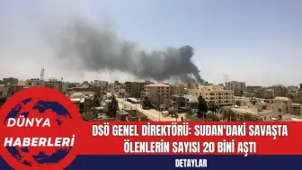 DSÖ Genel Direktörü: Sudan'daki Savaşta Ölenlerin Sayısı 20 Bini Aştı