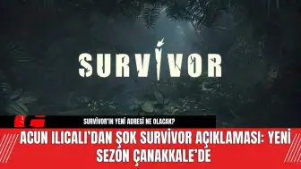 Acun Ilıcalı’dan Şok  Survivor Açıklaması: Yeni Sezon Çanakkale’de