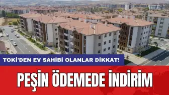 TOKİ'den ev sahibi olanlar dikkat! Peşin ödemede indirim