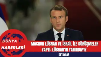 Macron Lübnan ve İsrail ile Görüşmeler Yaptı: Lübnan'ın Yanındayız