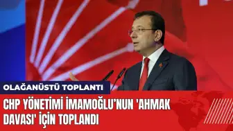 CHP yönetimi İmamoğlu’nun 'Ahmak davası' için toplanıyor