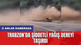 Trabzon’da şiddetli yağış dereyi taşırdı: O anlar kamerada