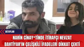 Narin Cinay*tinde İtirafçı Nevzat Bahtiyar'ın Çelişkili İfadeleri Dikkat Çekti