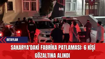 Sakarya'daki Fabrika Patlaması: 6 Kişi Gözaltına Alındı