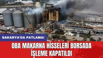 Sakarya'da patlama: Oba Makarna hisseleri borsada işleme kapatıldı