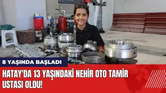 Hatay'da 13 yaşındaki Nehir oto tamir ustası oldu!