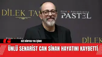 Dizi Dünyası Yas İçinde: Ünlü Senarist Can Sinan Hayatını Kaybetti