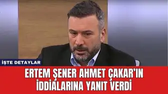 Ertem Şener Ahmet Çakar’ın İddialarına Yanıt Verdi