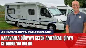 Karavanla dünyayı gezen Amerikalı şifayı İstanbul'da buldu!