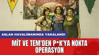 MİT ve TEM'den P*K'ya nokta operasyon: Aslan havalimanında yakalandı