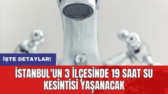 İstanbul'un 3 ilçesinde 19 saat su kesintisi yaşanacak