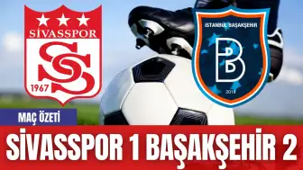 Sivasspor 1 Başakşehir 2! Maç Özeti