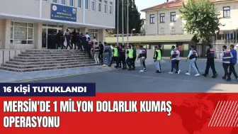 Mersin'de 1 milyon dolarlık kumaş operasyonu: 16 kişi tutuklandı