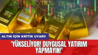 Altın için kritik uyarı: 'Yükseliyor! Duygusal yatırım yapmayın!'