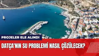 Datça'nın su problemi nasıl çözülecek?